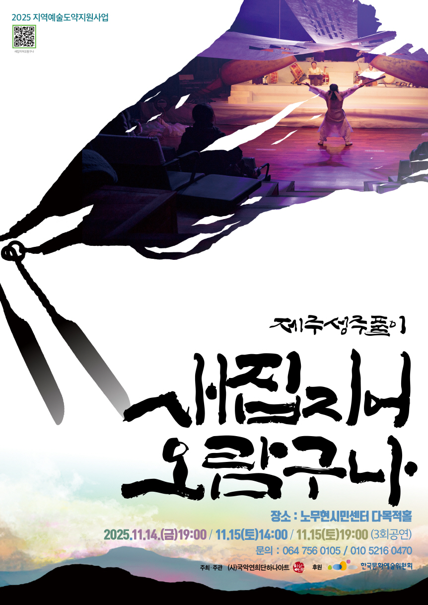 제주성주풀이 새집지어 오람구나 장소:노무현시민센터 다목적홀 2025년 11월 14일(금) 19:00 11월 15일(토) 14:00, 19:00 (3회 공연), 주최주관 : (사)국악연희단하나아트, 후원 : 한국문화예술위원회
